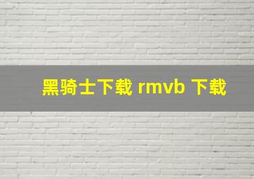 黑骑士下载 rmvb 下载